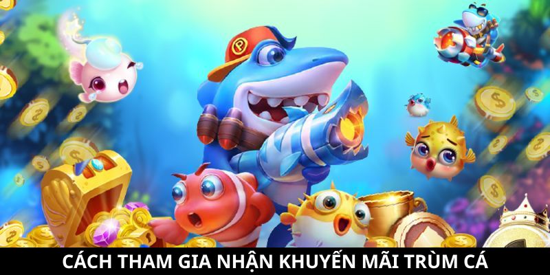Khuyến Mãi Trùm Cá - Tổng Hợp Các Ưu Đãi Siêu Hấp Dẫn 9 Cách tham gia đơn giản