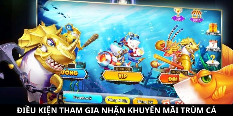 Khuyến Mãi Trùm Cá - Tổng Hợp Các Ưu Đãi Siêu Hấp Dẫn 6 Điều kiện tham gia nhận khuyến mãi Trùm Cá