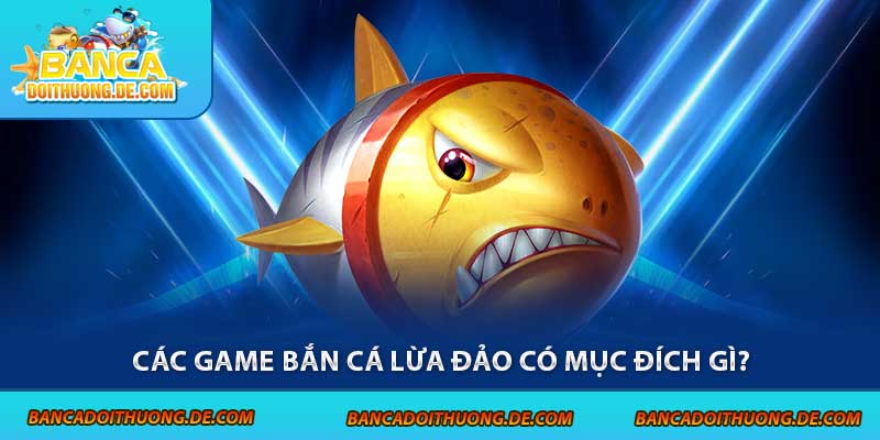 Game Bắn Cá Lừa Đảo – 5 Dấu Hiệu Lật Mặt Trò Chơi Bịp 4 Các game bắn cá lừa đảo có mục đích gì?