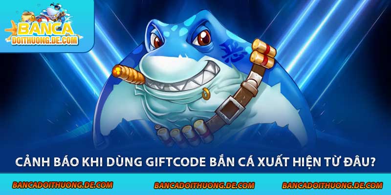 4 Cảnh Báo Khi Dùng Giftcode Bắn Cá - Tránh Xa Các Rủi Ro 5 Cảnh báo khi dùng giftcode bắn cá xuất hiện từ đâu?