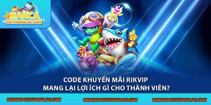 3 Loại Code Bắn Cá Rikvip Được Ưa Chuộng Tại Sân Chơi 6 Code khuyến mãi Rikvip mang lại lợi ích gì cho thành viên?