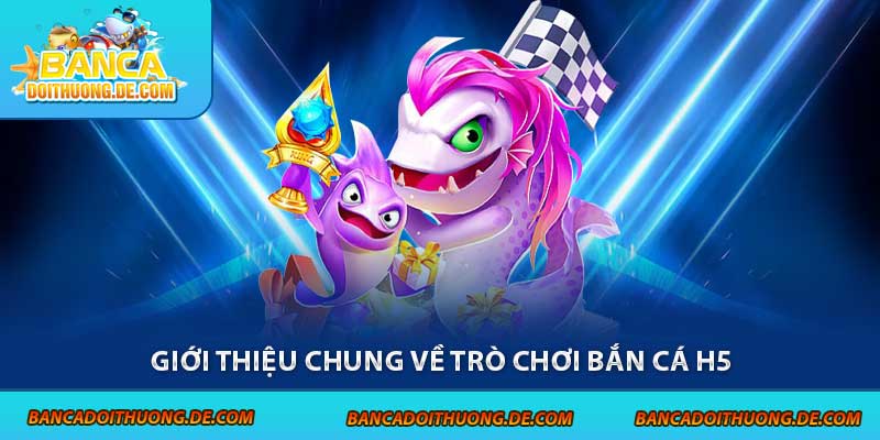 Bắn Cá H5 – Chạm Là Nổ Xu, Chơi Thả Ga Trên Mọi Thiết Bị 3 Giới thiệu chung về trò chơi bắn cá H5