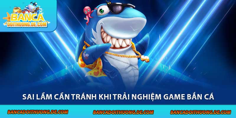 Hướng Dẫn Chơi Game Bắn Cá Hiệu Quả 2025 – Từ Tân Thủ Lên Bro 7 Sai lầm cần tránh khi trải nghiệm game bắn cá