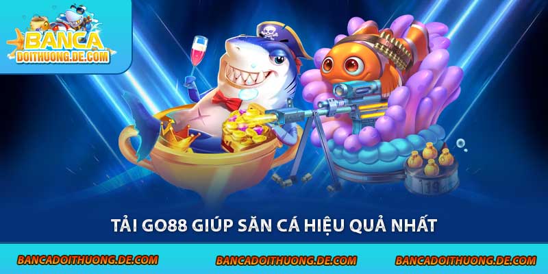 Tải Go88 - Cách Vào Thế Giới Bắn cá Đổi Thưởng Mượt Mà Nhất 3 Tải Go88 giúp săn cá hiệu quả nhất