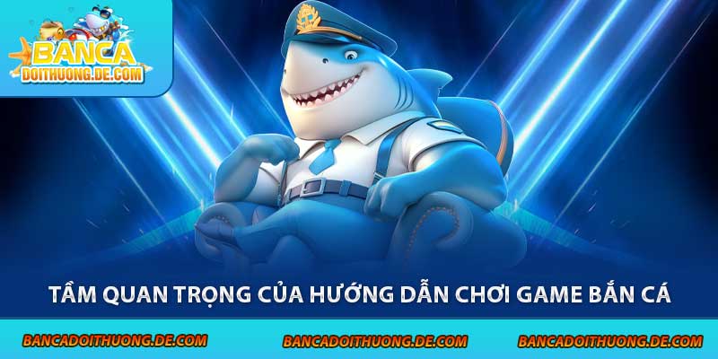 Hướng Dẫn Chơi Game Bắn Cá Hiệu Quả 2025 – Từ Tân Thủ Lên Bro 5 Tầm quan trọng của hướng dẫn chơi game bắn cá