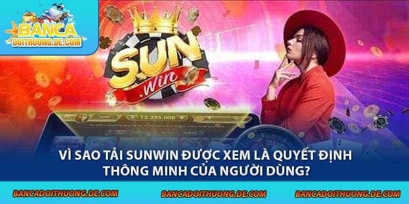 Tải Sunwin - 3 Hướng Dẫn Chi Tiết Cùng Link Chính Thức 6 Vì sao tải Sunwin được xem là quyết định thông minh của người dùng?