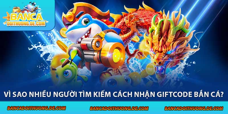Cách Nhận Giftcode Bắn Cá – Hướng Dẫn Săn Quà Nhanh Chóng 5 Vì sao nhiều người tìm kiếm cách nhận giftcode bắn cá?