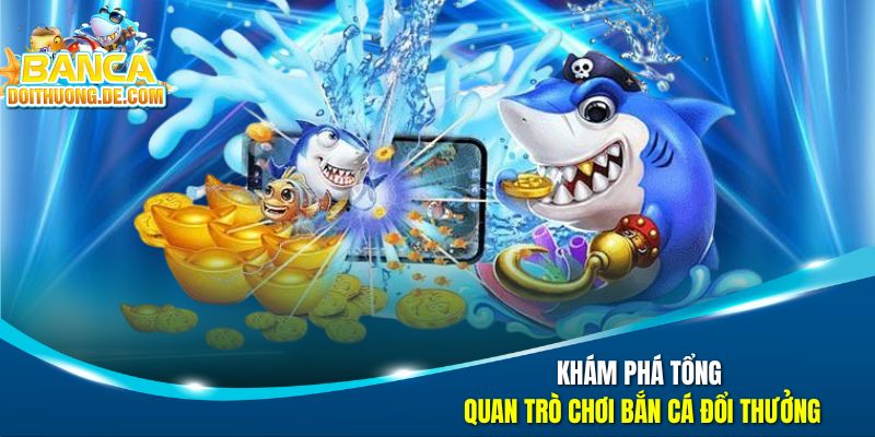 Bắn Cá Đổi Thưởng 🐟 Hành Trình Truy Tìm Kho Báu Dưới Đại Dương Số 36 Khám phá tổng quan trò chơi bắn cá đổi thưởng