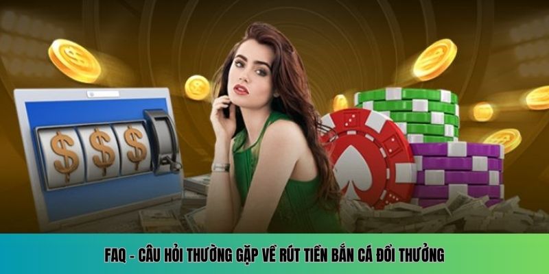 Hướng Dẫn Rút Tiền Bắn Cá Đổi Thưởng Nhanh Chóng Và An Toàn 3 FAQ - Câu hỏi thường gặp về rút tiền bắn cá đổi thưởng