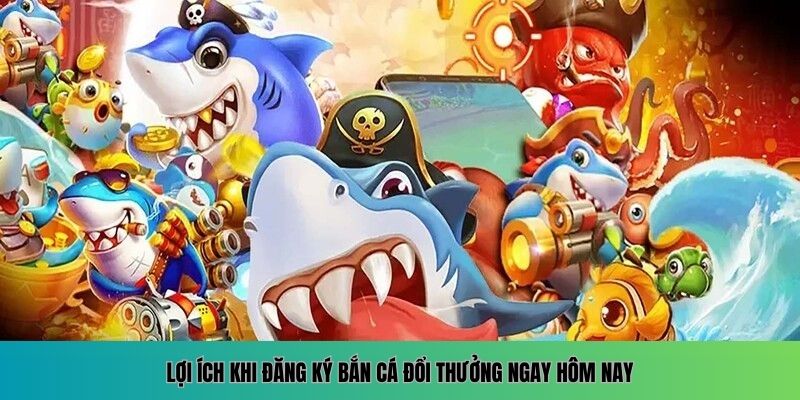 Đăng Ký Bắn Cá Đổi Thưởng – Điểm Cá Cược Thưởng Lớn Mỗi Ngày 2 Vì sao nên đăng ký bắn cá đổi thưởng càng sớm càng tốt
