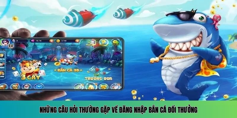 Đăng Nhập Bắn Cá Đổi Thưởng - Trải Nghiệm Săn Thưởng Khủng 3 Các vấn đề hội viên hay hỏi khi truy cập bắn cá đổi thưởng